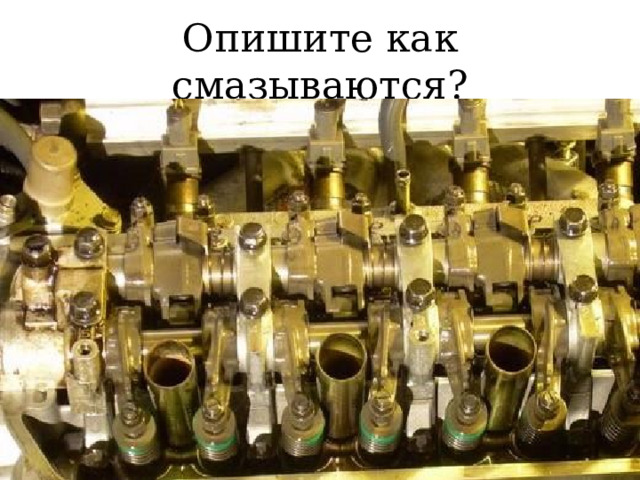  Опишите как смазываются? 