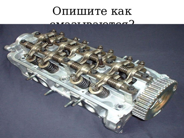 Опишите как смазываются? 