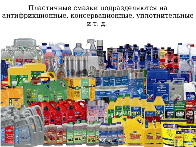 Пластичные смазки подразделяются на антифрикционные, консервационные, уплотнительные и т. д. 