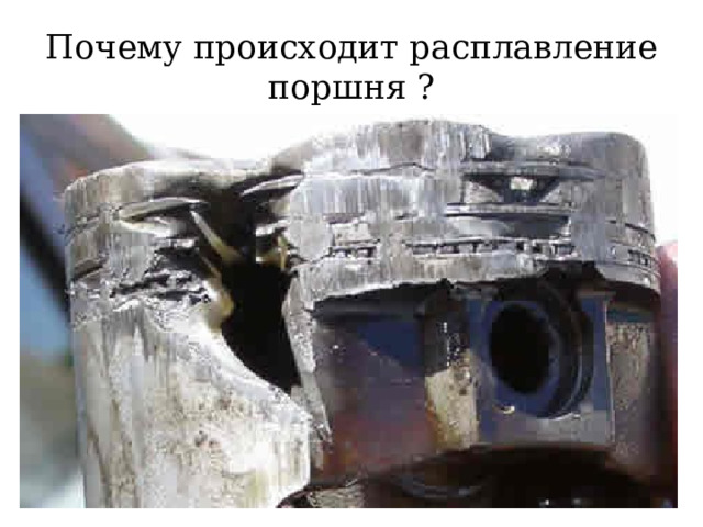 Почему происходит расплавление поршня ? 