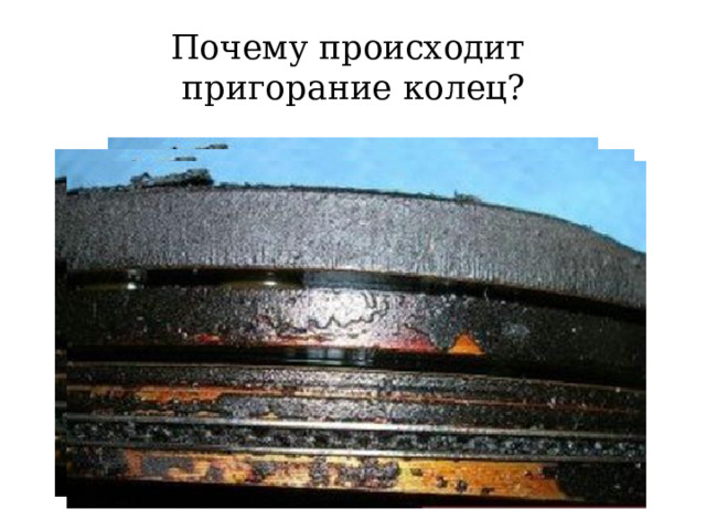 Почему происходит  пригорание колец? 