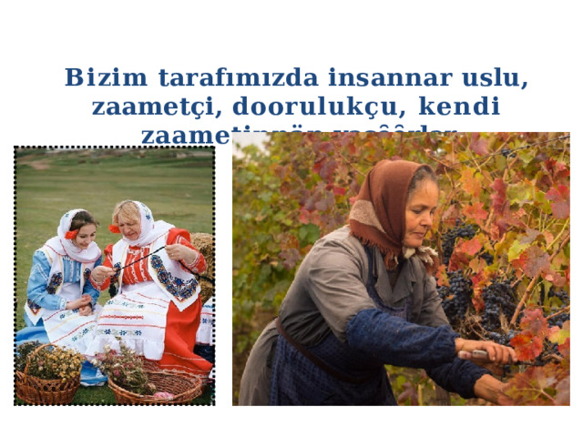 Bizim  tarafımızda  insannar  uslu,  zaametçi, doorulukçu, kendi  zaametinnän  yaşȇȇrlar. 