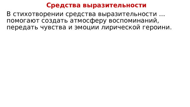 Средства выразительности В стихотворении средства выразительности … помогают создать атмосферу воспоминаний, передать чувства и эмоции лирической героини. 