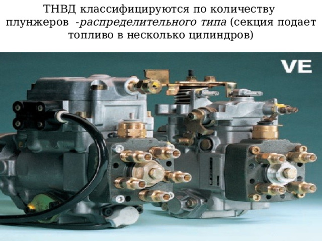 ТНВД классифицируются по количеству  плунжеров - распределительного типа (секция подает топливо в несколько цилиндров) 