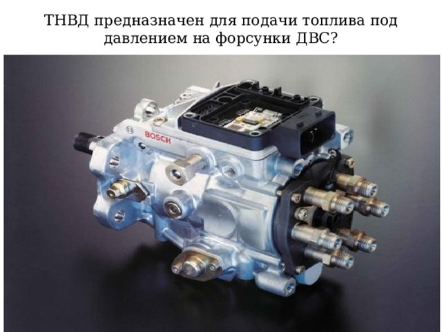 ТНВД предназначен для подачи топлива под давлением на форсунки ДВС? 