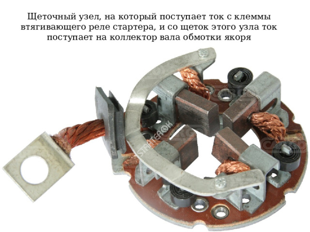 Щеточный узел, на который поступает ток с клеммы втягивающего реле стартера, и со щеток этого узла ток поступает на коллектор вала обмотки якоря 