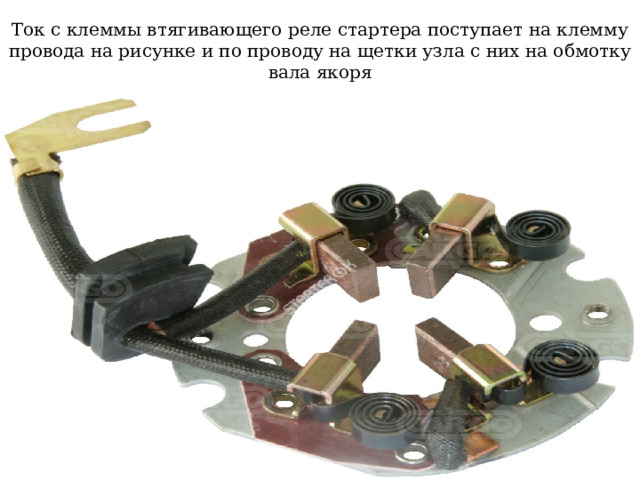 Ток с клеммы втягивающего реле стартера поступает на клемму провода на рисунке и по проводу на щетки узла с них на обмотку вала якоря 