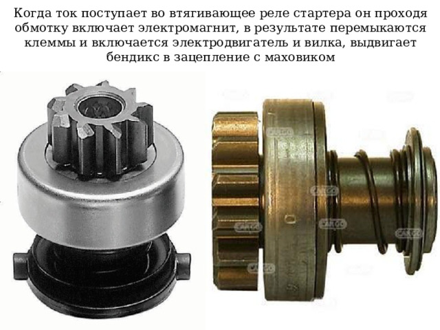 Когда ток поступает во втягивающее реле стартера он проходя обмотку включает электромагнит, в результате перемыкаются клеммы и включается электродвигатель и вилка, выдвигает бендикс в зацепление с маховиком 