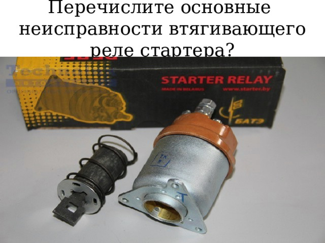 Перечислите основные неисправности втягивающего реле стартера? 