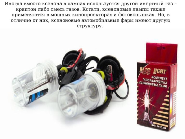 Иногда вместо ксенона в лампах используется другой инертный газ – криптон либо смесь газов. Кстати, ксеноновые лампы также применяются в мощных кинопроекторах и фотовспышках. Но, в отличие от них, ксеноновые автомобильные фары имеют другую структуру. 