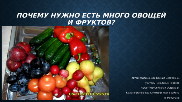 Почему нужно есть много овощей и фруктов? Автор: Филимонова Ксения Сергеевна, учитель начальных классов МБОУ «Мотыгинская СОШ № 2» Красноярского края, Мотыгинского района П. Мотыгино 