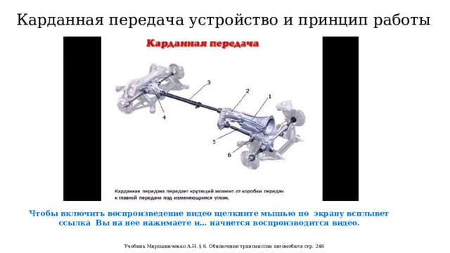 Карданная передача устройство и принцип работы Чтобы включить воспроизведение видео щелкните мышью по экрану всплывет ссылка Вы на нее нажимаете и… начнется воспроизводится видео. Учебник Мирошниченко А.Н. § 6. Обновление трансмиссии автомобиля стр. 246  