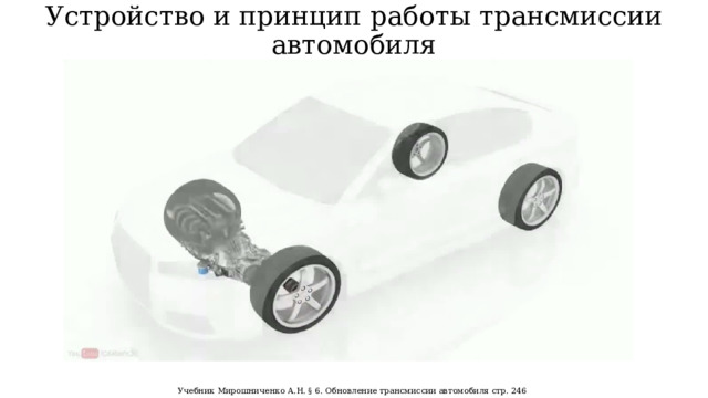 Устройство и принцип работы трансмиссии автомобиля Учебник Мирошниченко А.Н. § 6. Обновление трансмиссии автомобиля стр. 246  