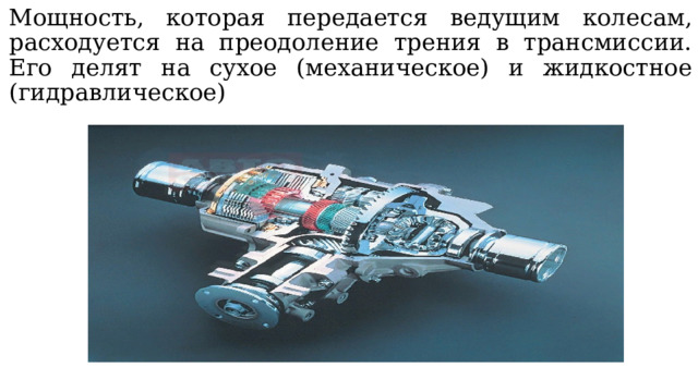Мощность, которая передается ведущим колесам, расходуется на преодоление трения в трансмиссии. Его делят на сухое (механическое) и жидкостное (гидравлическое) 