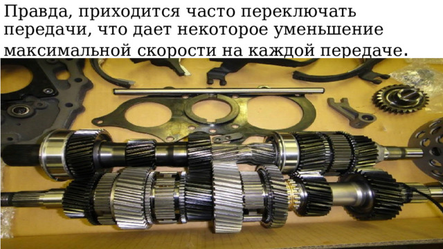 Правда, приходится часто переключать передачи, что дает некоторое уменьшение максимальной скорости на каждой передаче . 