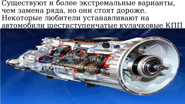 Существуют и более экстремальные варианты, чем замена ряда, но они стоят дороже. Некоторые любители устанавливают на автомобили шестиступенчатые кулачковые КПП 
