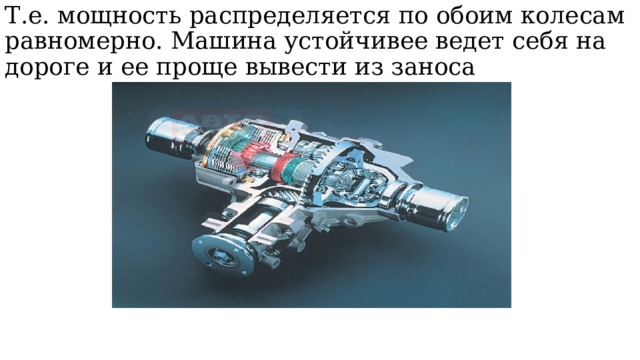 Т.е. мощность распределяется по обоим колесам равномерно. Машина устойчивее ведет себя на дороге и ее проще вывести из заноса 