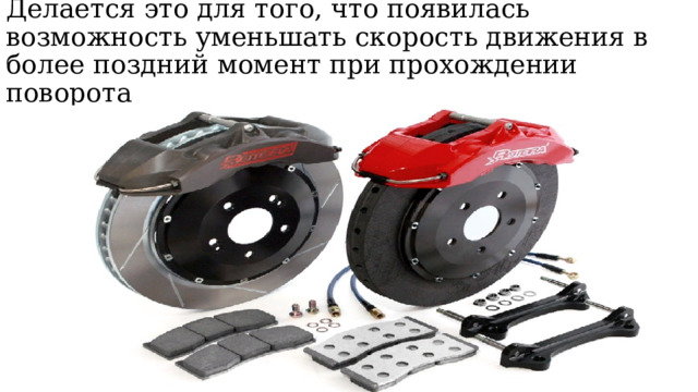 Делается это для того, что появилась возможность уменьшать скорость движения в более поздний момент при прохождении поворота 