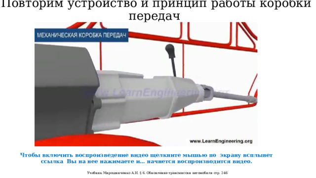 Повторим устройство и принцип работы коробки передач Чтобы включить воспроизведение видео щелкните мышью по экрану всплывет ссылка Вы на нее нажимаете и… начнется воспроизводится видео. Учебник Мирошниченко А.Н. § 6. Обновление трансмиссии автомобиля стр. 246 