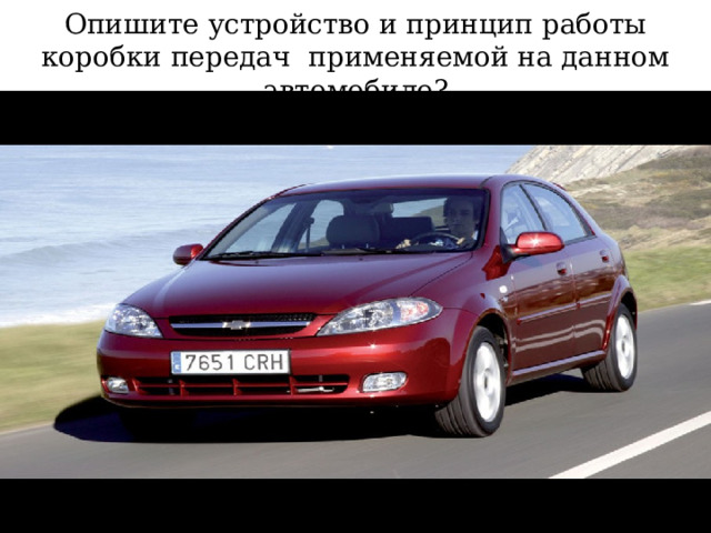 Опишите устройство и принцип работы коробки передач применяемой на данном автомобиле? 