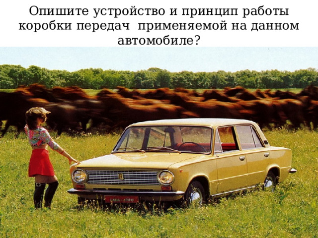 Опишите устройство и принцип работы коробки передач применяемой на данном автомобиле? 