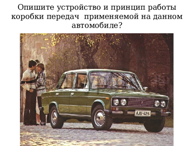 Опишите устройство и принцип работы коробки передач применяемой на данном автомобиле? 