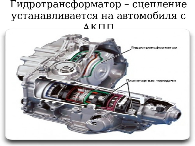 Гидротрансформатор – сцепление устанавливается на автомобиля с АКПП 