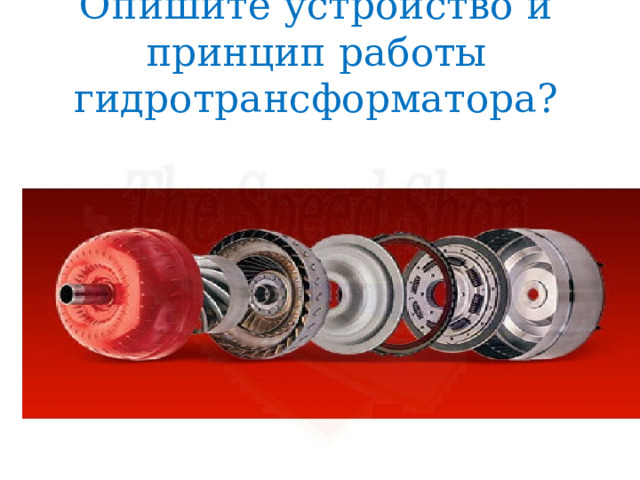 Опишите устройство и принцип работы гидротрансформатора? 