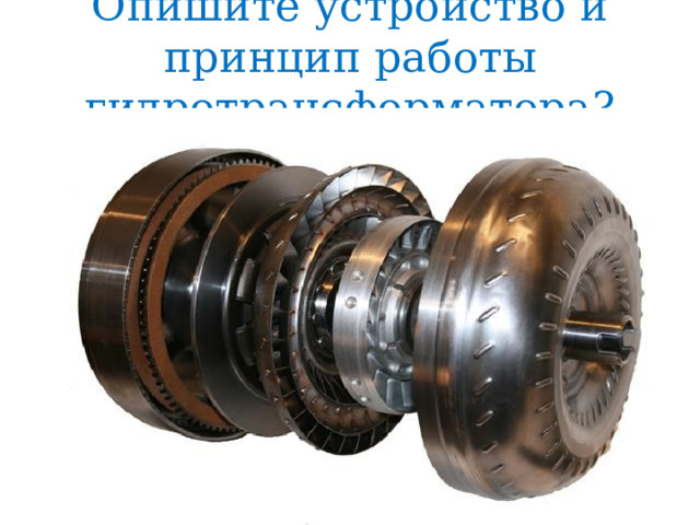 Опишите устройство и принцип работы гидротрансформатора? 