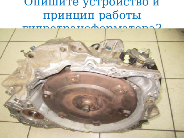 Опишите устройство и принцип работы гидротрансформатора? 
