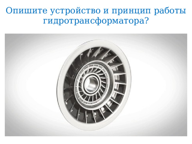 Опишите устройство и принцип работы гидротрансформатора? 