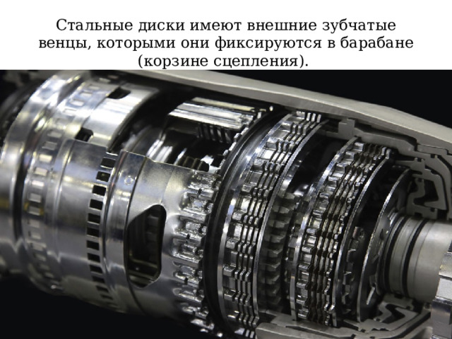 Стальные диски имеют внешние зубчатые венцы, которыми они фиксируются в барабане (корзине сцепления). 