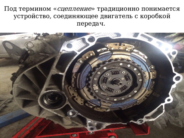 Под термином « сцепление » традиционно понимается устройство, соединяющее двигатель с коробкой передач. 