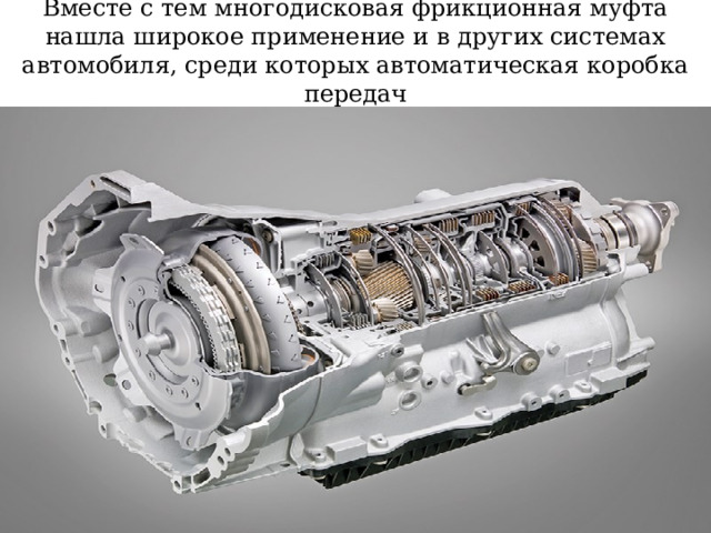 Вместе с тем многодисковая фрикционная муфта нашла широкое применение и в других системах автомобиля, среди которых автоматическая коробка передач 