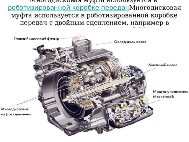 Многодисковая муфта используется в роботизированной коробке передач Многодисковая муфта используется в роботизированной коробке передач с двойным сцеплением, например в шестиступенчатой коробке DSG . 