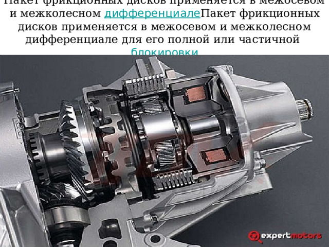 Пакет фрикционных дисков применяется в межосевом и межколесном дифференциале Пакет фрикционных дисков применяется в межосевом и межколесном дифференциале для его полной или частичной блокировки 