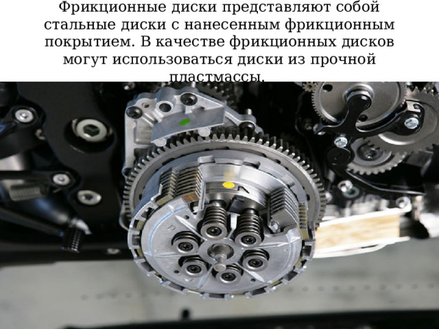 Фрикционные диски представляют собой стальные диски с нанесенным фрикционным покрытием. В качестве фрикционных дисков могут использоваться диски из прочной пластмассы. 