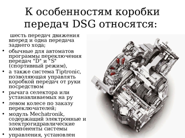 К особенностям коробки передач DSG относятся:   шесть передач движения вперед и одна передача заднего хода; обычные для автоматов программы переключения передач 