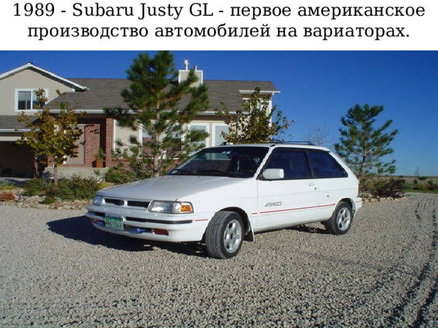 1989 - Subaru Justy GL - первое американское производство автомобилей на вариаторах.   