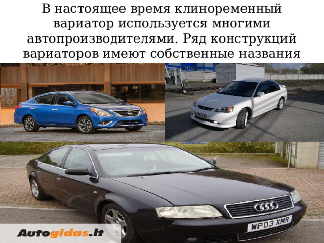 В настоящее время клиноременный вариатор используется многими автопроизводителями. Ряд конструкций вариаторов имеют собственные названия 