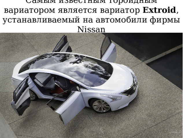 Самым известным тороидным вариатором является вариатор Extroid , устанавливаемый на автомобили фирмы Nissan 