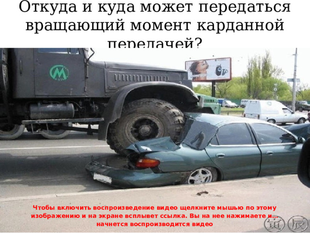 Откуда и куда может передаться вращающий момент карданной передачей? Чтобы включить воспроизведение видео щелкните мышью по этому изображению и на экране всплывет ссылка. Вы на нее нажимаете и… начнется воспроизводится видео 