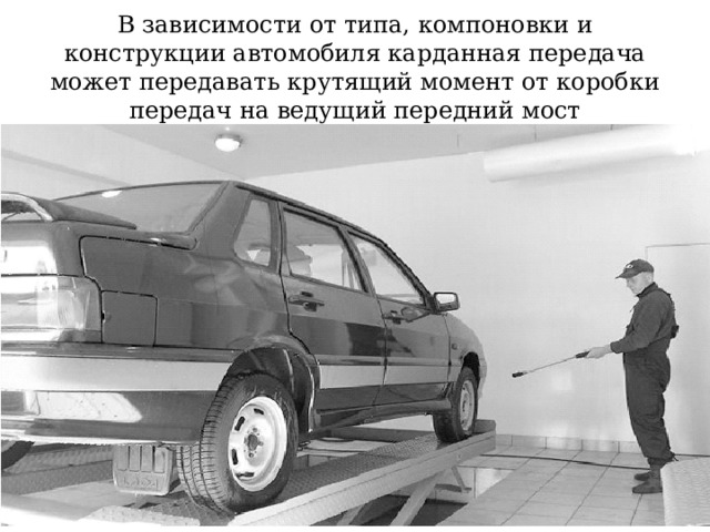 В зависимости от типа, компоновки и конструкции автомобиля карданная передача может передавать крутящий момент от коробки передач на ведущий передний мост 