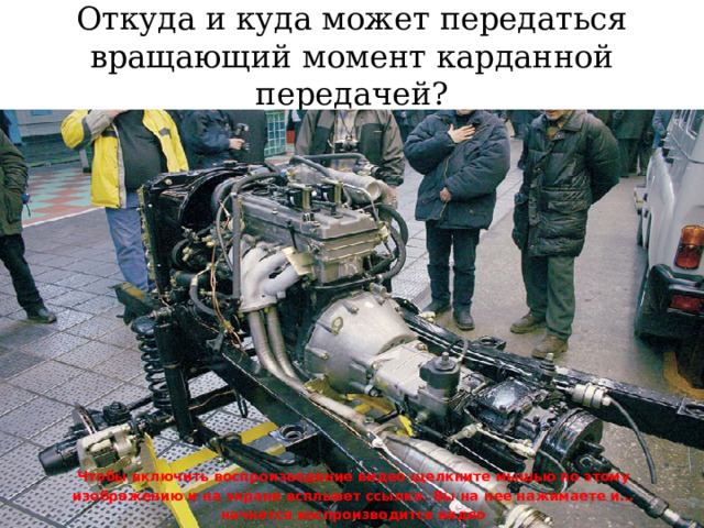 Откуда и куда может передаться вращающий момент карданной передачей? Чтобы включить воспроизведение видео щелкните мышью по этому изображению и на экране всплывет ссылка. Вы на нее нажимаете и… начнется воспроизводится видео 