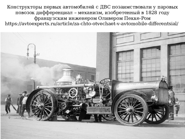 Конструкторы первых автомобилей с ДВС позаимствовали у паровых повозок дифференциал – механизм, изобретенный в 1828 году французским инженером Оливером Пекке-Ром  https://avtoexperts.ru/article/za-chto-otvechaet-v-avtomobile-differentsial/ 