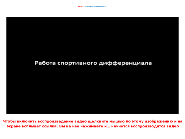      ВИДЕО – СПОРТИВНЫЙ ДИФФЕРЕЦИАЛ?      Чтобы включить воспроизведение видео щелкните мышью по этому изображению и на экране всплывет ссылка. Вы на нее нажимаете и… начнется воспроизводится видео 