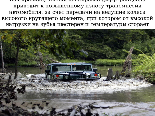  Как правило, полная блокировка дифференциала приводит к повышенному износу трансмиссии автомобиля, за счет передачи на ведущие колеса высокого крутящего момента, при котором от высокой нагрузки на зубья шестерен и температуры сгорает смазка 