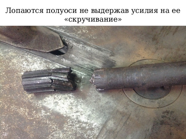 Лопаются полуоси не выдержав усилия на ее «скручивание»  