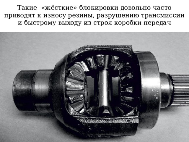 Такие «жёсткие» блокировки довольно часто приводят к износу резины, разрушению трансмиссии и быстрому выходу из строя коробки передач  