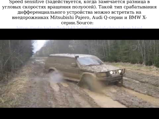 Speed sensitive (задействуется, когда замечается разница в угловых скоростях вращения полуосей). Такой тип срабатывания дифференциального устройства можно встретить на внедорожниках Mitsubishi Pajero, Audi Q-серии и BMW X-серии.Source: https://auto.today/bok/1413-differencial-chto-takoe.html  